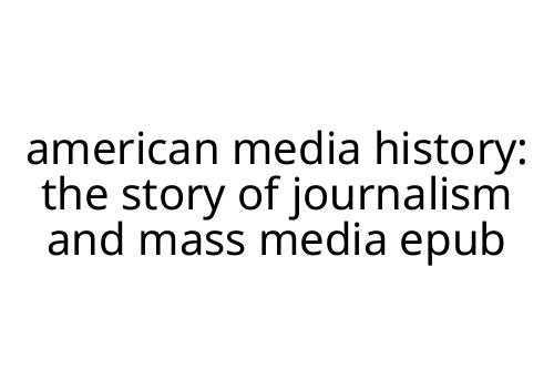 american media history: the story of journalism and mass media epub